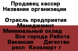 Продавец-кассир › Название организации ­ Southern Fried Chicken › Отрасль предприятия ­ Менеджмент › Минимальный оклад ­ 40 000 - Все города Работа » Вакансии   . Дагестан респ.,Кизилюрт г.